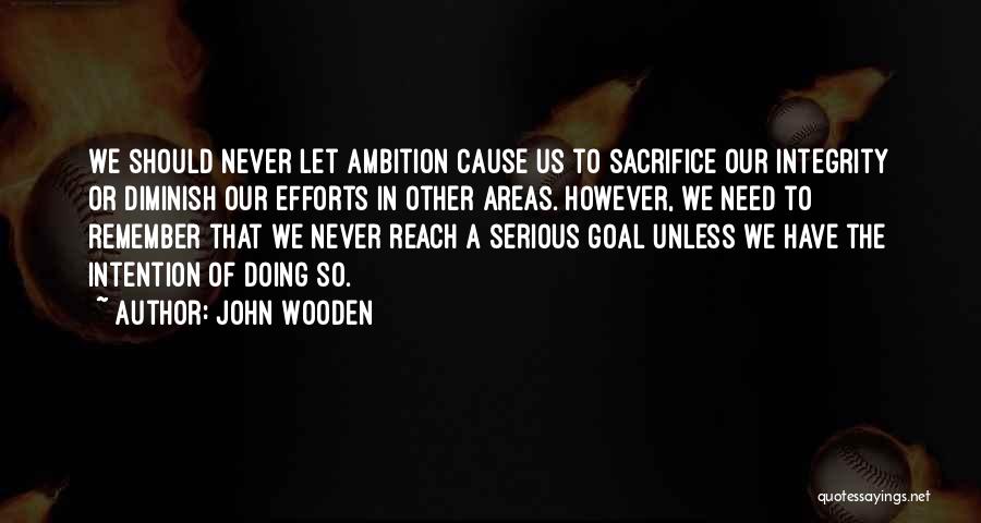 John Wooden Quotes: We Should Never Let Ambition Cause Us To Sacrifice Our Integrity Or Diminish Our Efforts In Other Areas. However, We