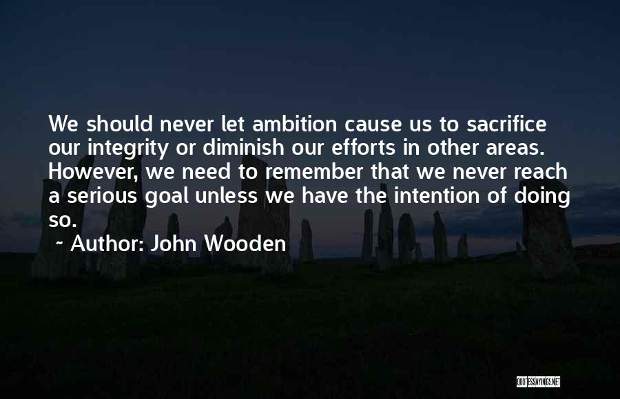 John Wooden Quotes: We Should Never Let Ambition Cause Us To Sacrifice Our Integrity Or Diminish Our Efforts In Other Areas. However, We
