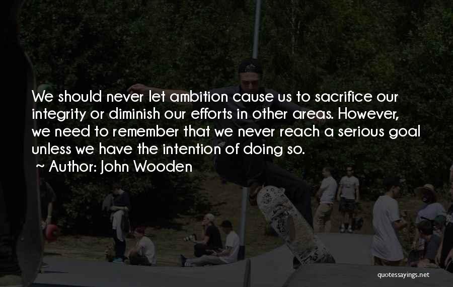 John Wooden Quotes: We Should Never Let Ambition Cause Us To Sacrifice Our Integrity Or Diminish Our Efforts In Other Areas. However, We