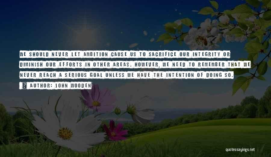 John Wooden Quotes: We Should Never Let Ambition Cause Us To Sacrifice Our Integrity Or Diminish Our Efforts In Other Areas. However, We