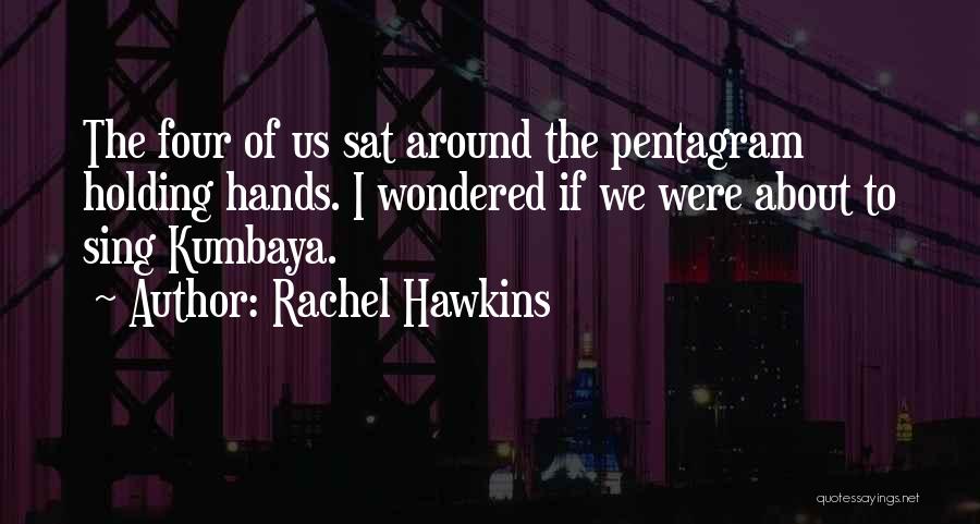 Rachel Hawkins Quotes: The Four Of Us Sat Around The Pentagram Holding Hands. I Wondered If We Were About To Sing Kumbaya.