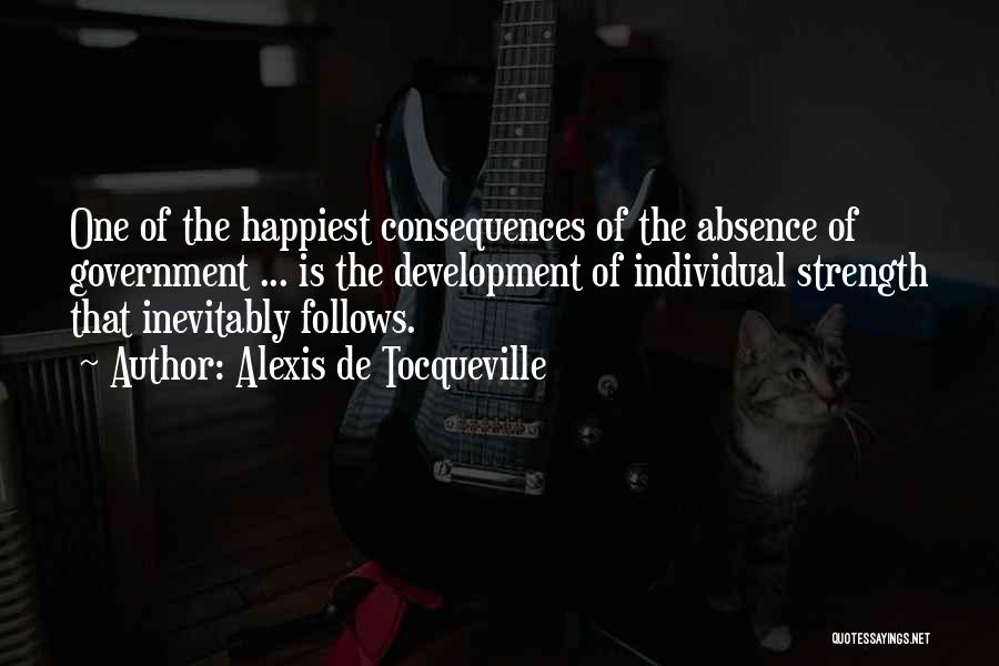 Alexis De Tocqueville Quotes: One Of The Happiest Consequences Of The Absence Of Government ... Is The Development Of Individual Strength That Inevitably Follows.