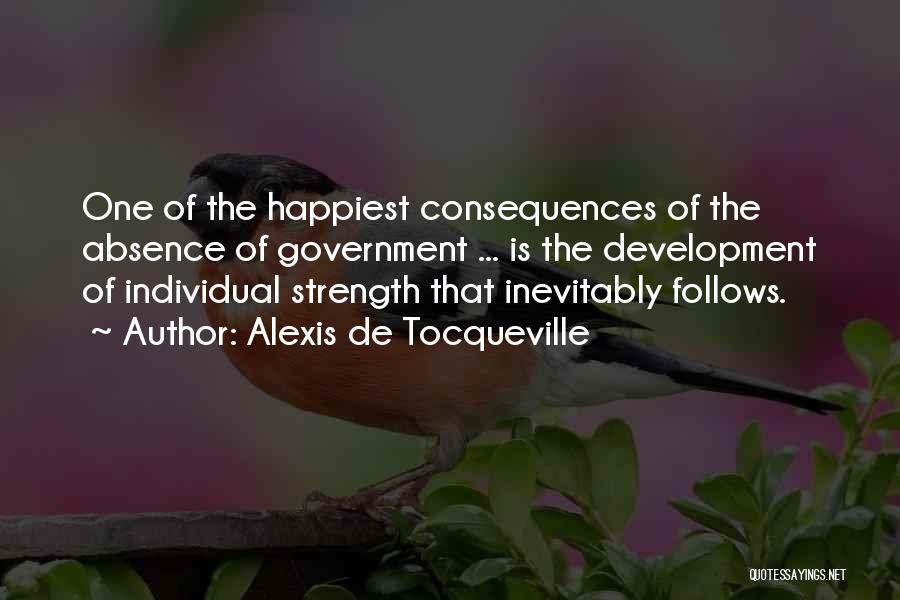 Alexis De Tocqueville Quotes: One Of The Happiest Consequences Of The Absence Of Government ... Is The Development Of Individual Strength That Inevitably Follows.