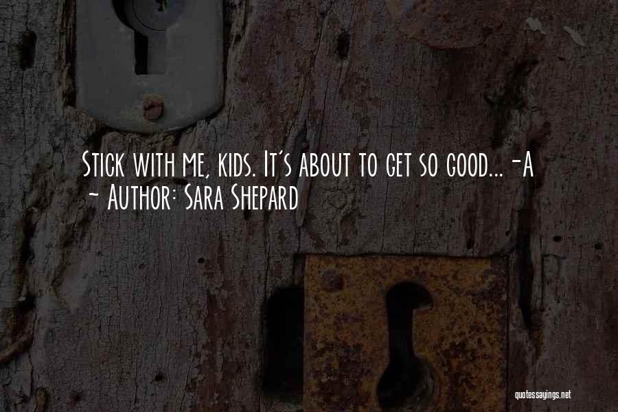 Sara Shepard Quotes: Stick With Me, Kids. It's About To Get So Good...-a