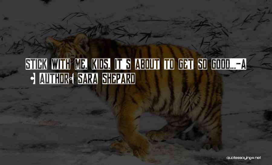 Sara Shepard Quotes: Stick With Me, Kids. It's About To Get So Good...-a