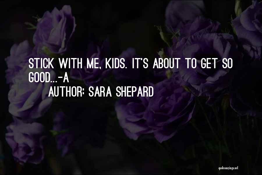Sara Shepard Quotes: Stick With Me, Kids. It's About To Get So Good...-a