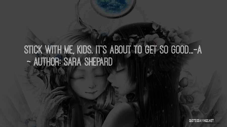 Sara Shepard Quotes: Stick With Me, Kids. It's About To Get So Good...-a
