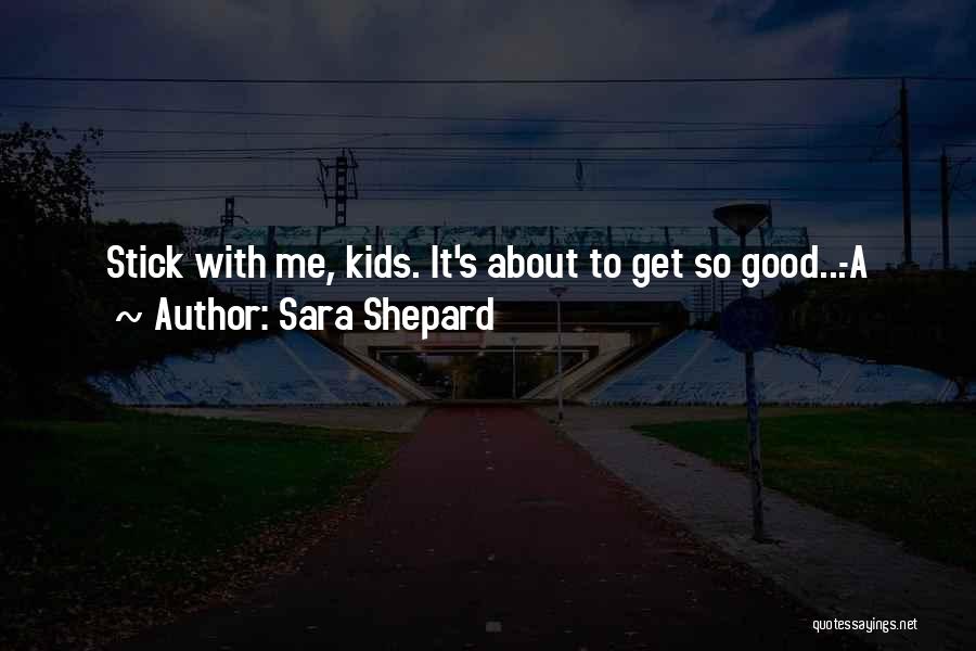 Sara Shepard Quotes: Stick With Me, Kids. It's About To Get So Good...-a