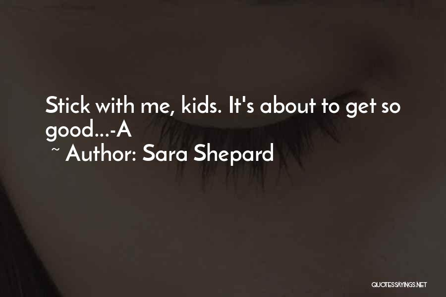 Sara Shepard Quotes: Stick With Me, Kids. It's About To Get So Good...-a