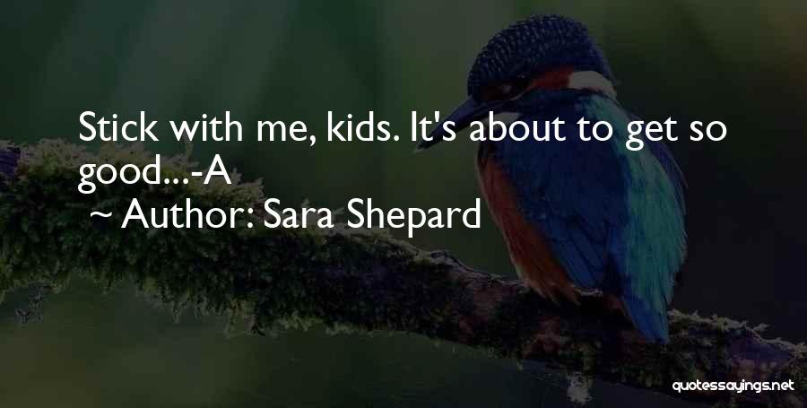 Sara Shepard Quotes: Stick With Me, Kids. It's About To Get So Good...-a