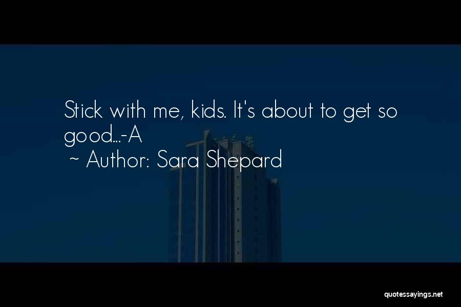 Sara Shepard Quotes: Stick With Me, Kids. It's About To Get So Good...-a