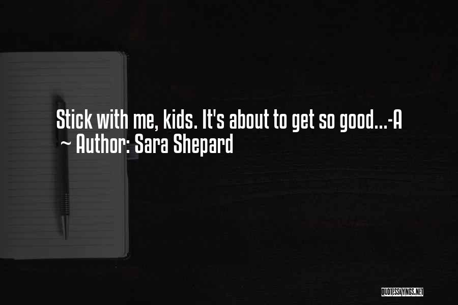 Sara Shepard Quotes: Stick With Me, Kids. It's About To Get So Good...-a
