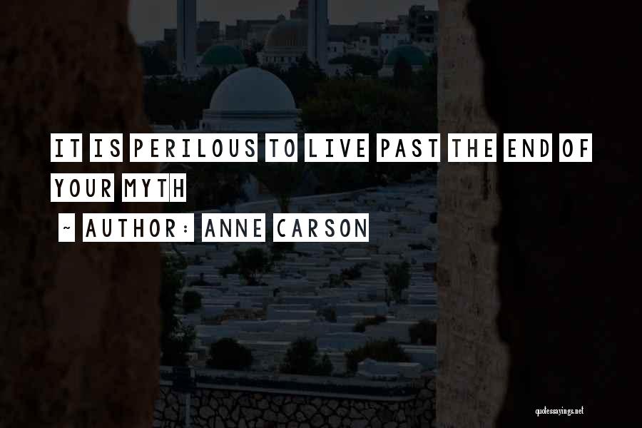 Anne Carson Quotes: It Is Perilous To Live Past The End Of Your Myth