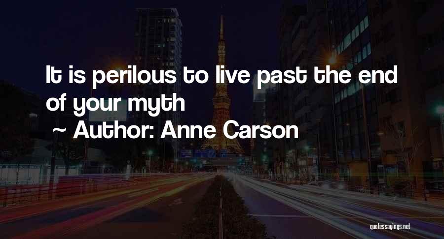 Anne Carson Quotes: It Is Perilous To Live Past The End Of Your Myth