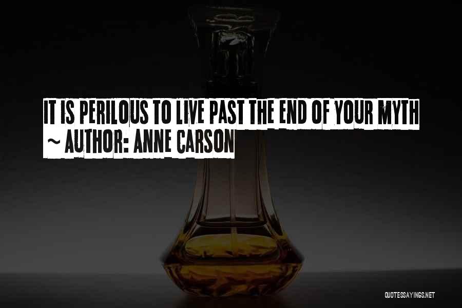 Anne Carson Quotes: It Is Perilous To Live Past The End Of Your Myth