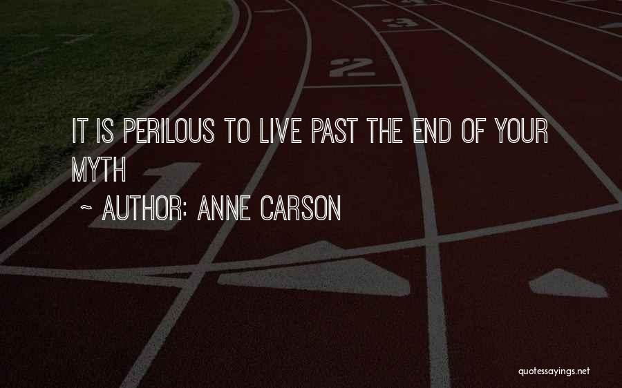 Anne Carson Quotes: It Is Perilous To Live Past The End Of Your Myth