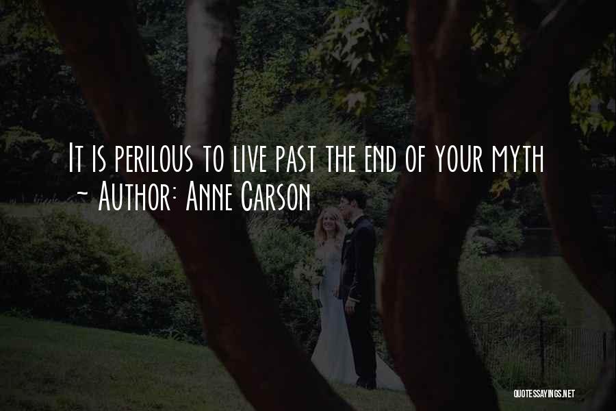 Anne Carson Quotes: It Is Perilous To Live Past The End Of Your Myth