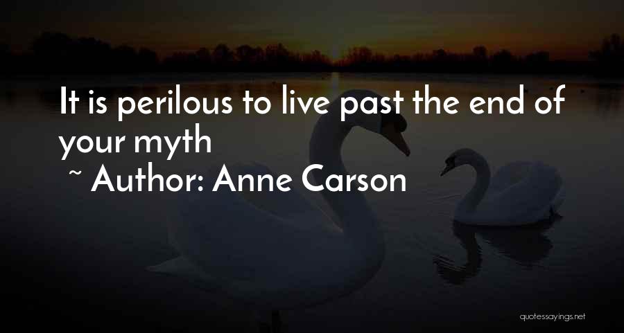 Anne Carson Quotes: It Is Perilous To Live Past The End Of Your Myth