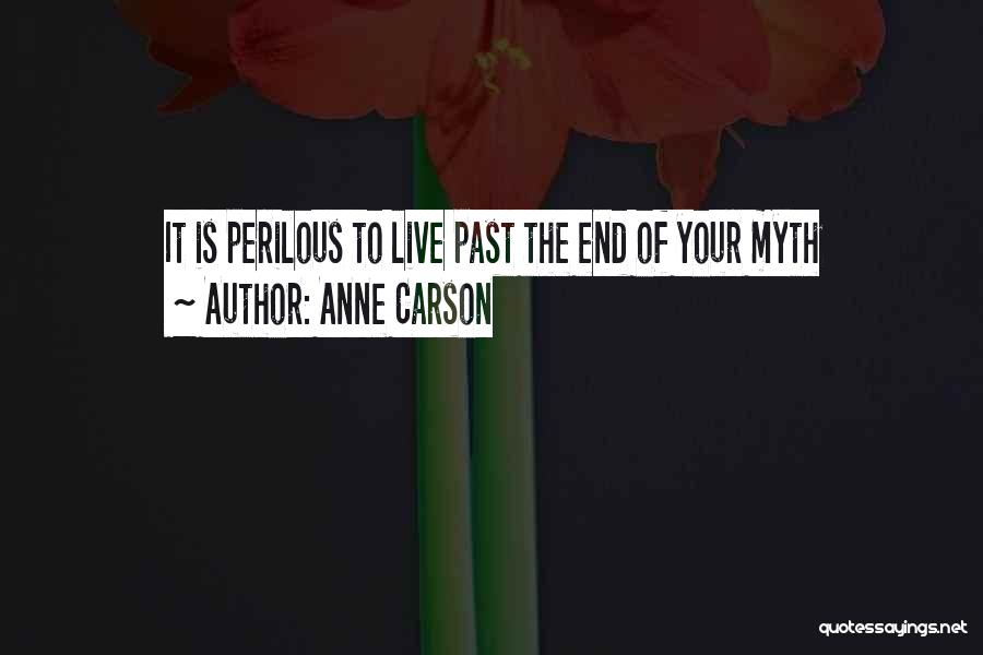 Anne Carson Quotes: It Is Perilous To Live Past The End Of Your Myth