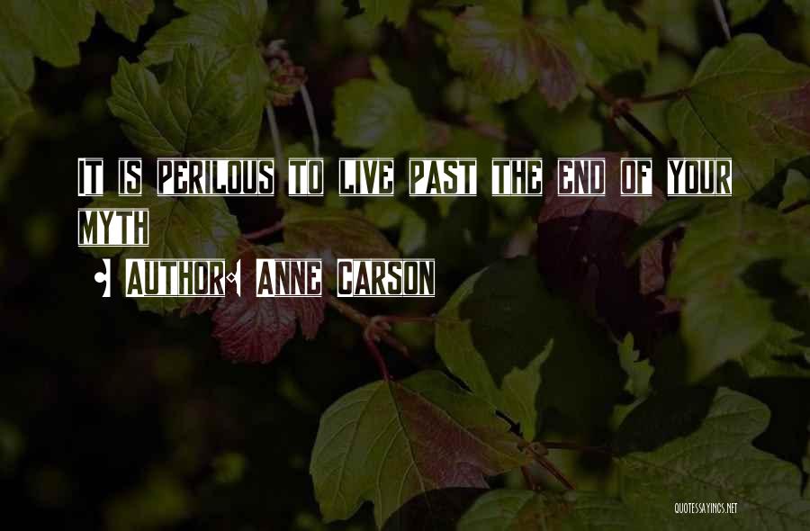 Anne Carson Quotes: It Is Perilous To Live Past The End Of Your Myth