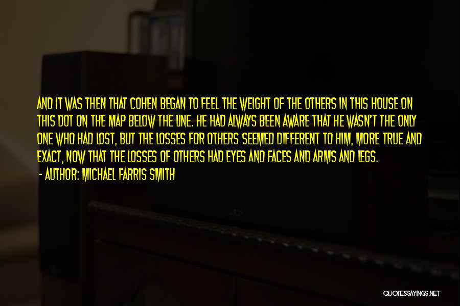 Michael Farris Smith Quotes: And It Was Then That Cohen Began To Feel The Weight Of The Others In This House On This Dot