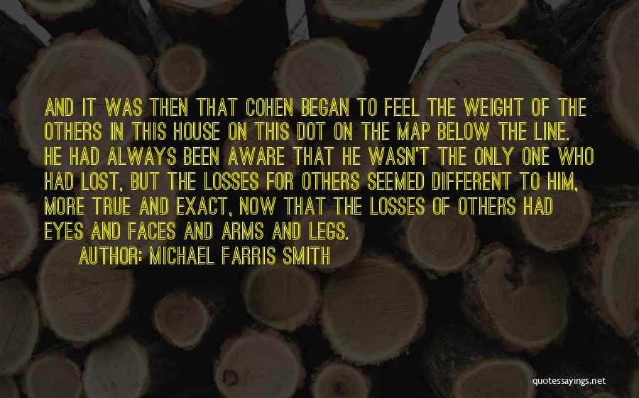 Michael Farris Smith Quotes: And It Was Then That Cohen Began To Feel The Weight Of The Others In This House On This Dot