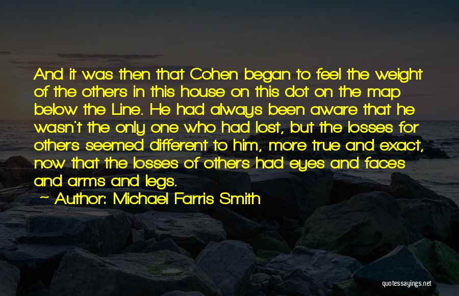 Michael Farris Smith Quotes: And It Was Then That Cohen Began To Feel The Weight Of The Others In This House On This Dot