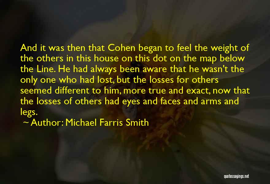 Michael Farris Smith Quotes: And It Was Then That Cohen Began To Feel The Weight Of The Others In This House On This Dot