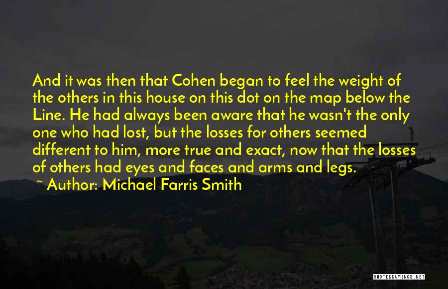 Michael Farris Smith Quotes: And It Was Then That Cohen Began To Feel The Weight Of The Others In This House On This Dot