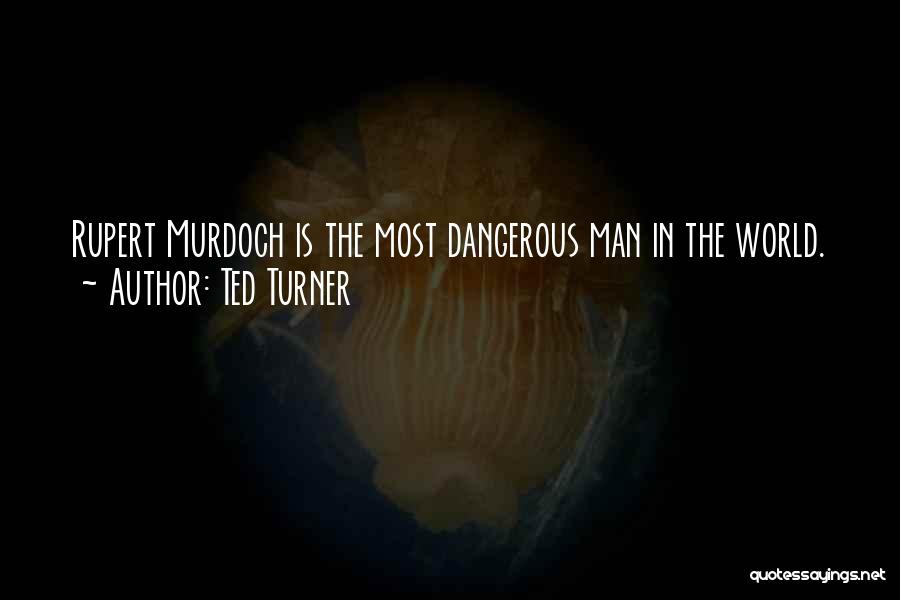 Ted Turner Quotes: Rupert Murdoch Is The Most Dangerous Man In The World.