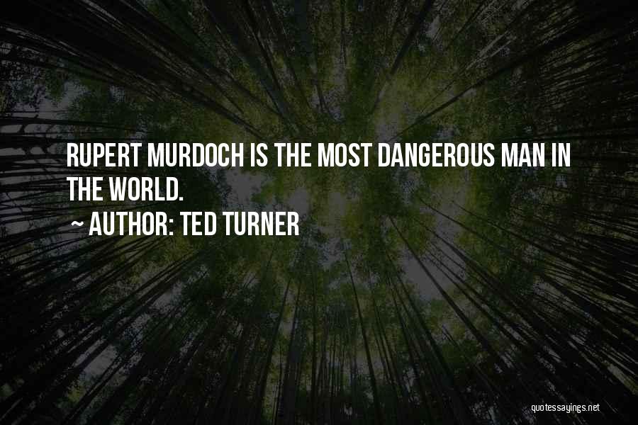 Ted Turner Quotes: Rupert Murdoch Is The Most Dangerous Man In The World.