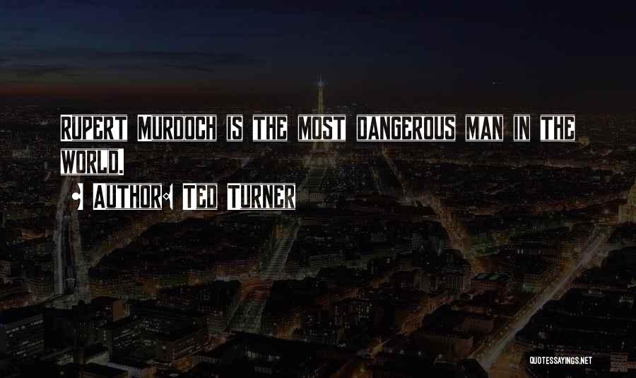 Ted Turner Quotes: Rupert Murdoch Is The Most Dangerous Man In The World.