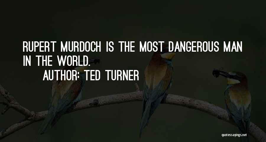 Ted Turner Quotes: Rupert Murdoch Is The Most Dangerous Man In The World.