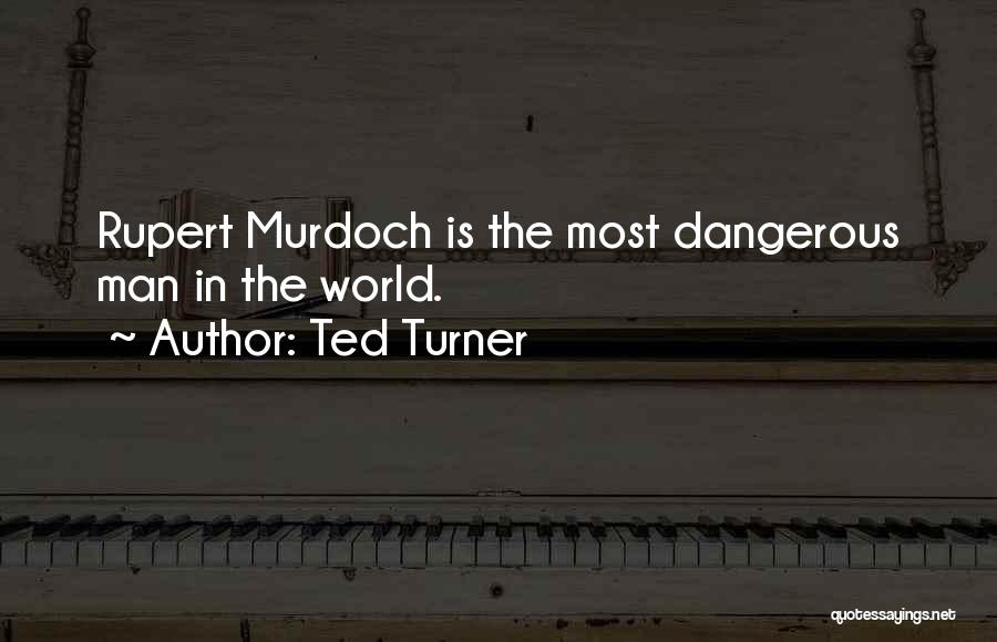 Ted Turner Quotes: Rupert Murdoch Is The Most Dangerous Man In The World.