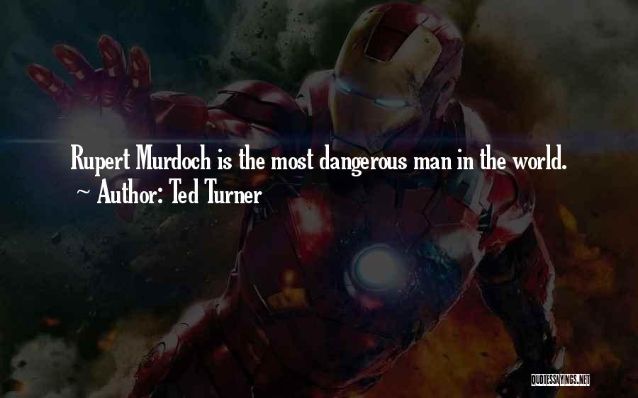 Ted Turner Quotes: Rupert Murdoch Is The Most Dangerous Man In The World.