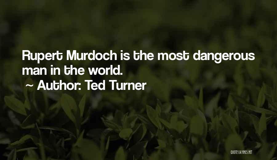 Ted Turner Quotes: Rupert Murdoch Is The Most Dangerous Man In The World.