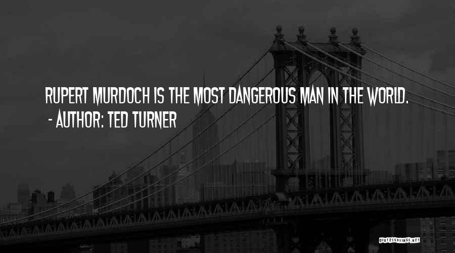 Ted Turner Quotes: Rupert Murdoch Is The Most Dangerous Man In The World.