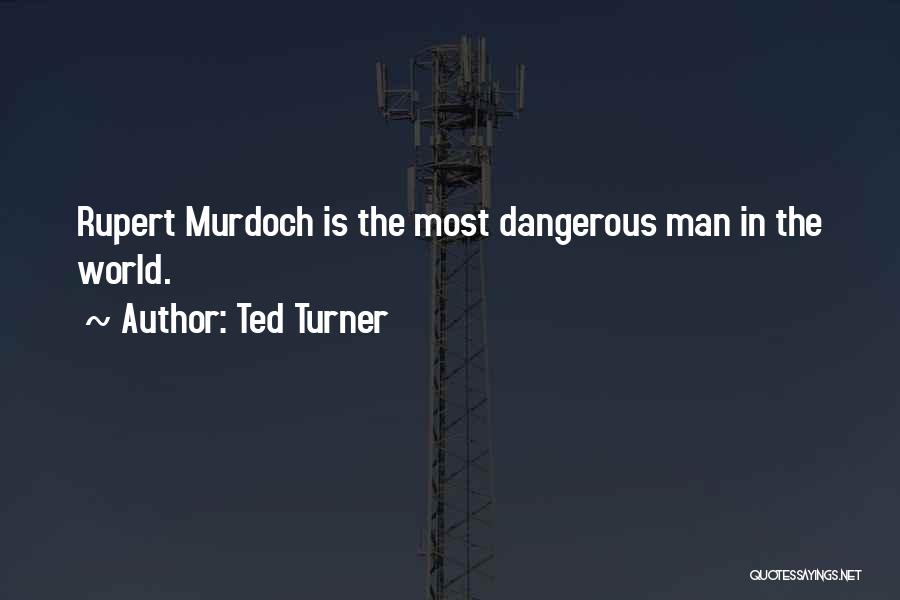 Ted Turner Quotes: Rupert Murdoch Is The Most Dangerous Man In The World.