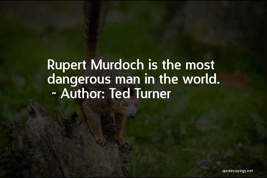 Ted Turner Quotes: Rupert Murdoch Is The Most Dangerous Man In The World.