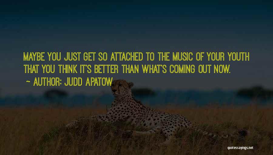 Judd Apatow Quotes: Maybe You Just Get So Attached To The Music Of Your Youth That You Think It's Better Than What's Coming