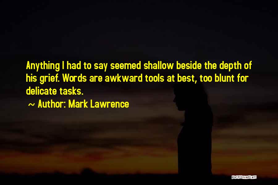 Mark Lawrence Quotes: Anything I Had To Say Seemed Shallow Beside The Depth Of His Grief. Words Are Awkward Tools At Best, Too