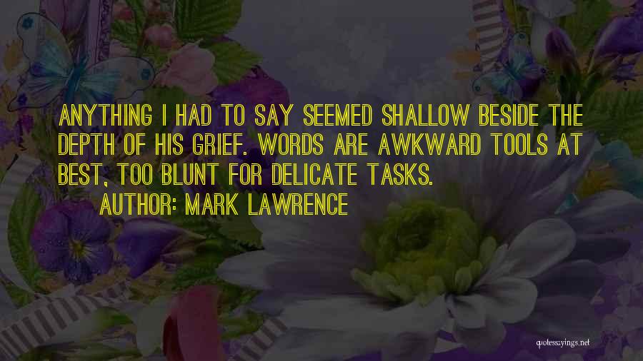 Mark Lawrence Quotes: Anything I Had To Say Seemed Shallow Beside The Depth Of His Grief. Words Are Awkward Tools At Best, Too