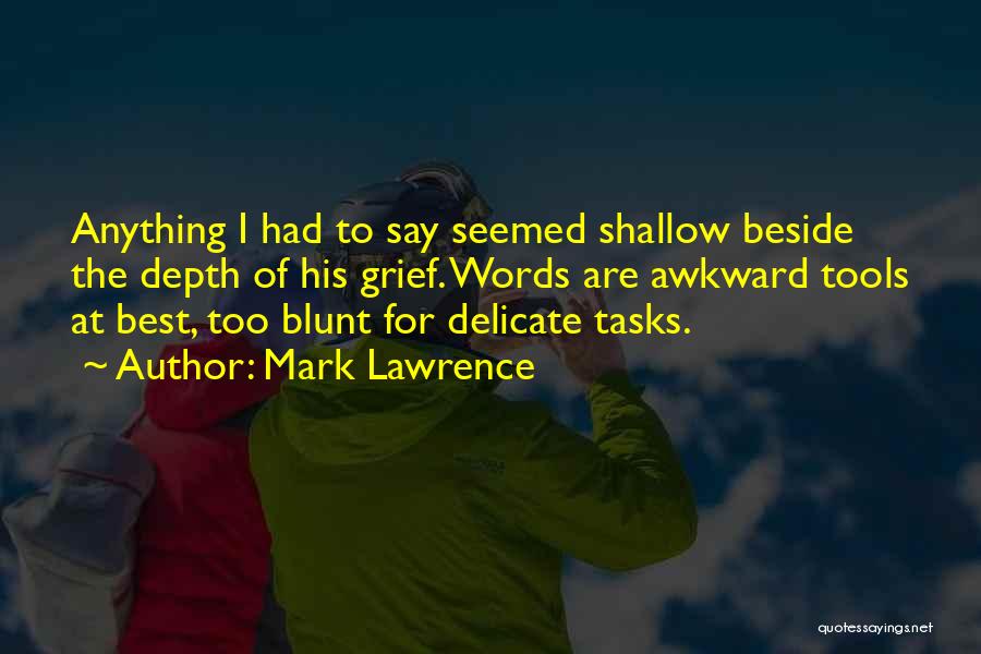 Mark Lawrence Quotes: Anything I Had To Say Seemed Shallow Beside The Depth Of His Grief. Words Are Awkward Tools At Best, Too