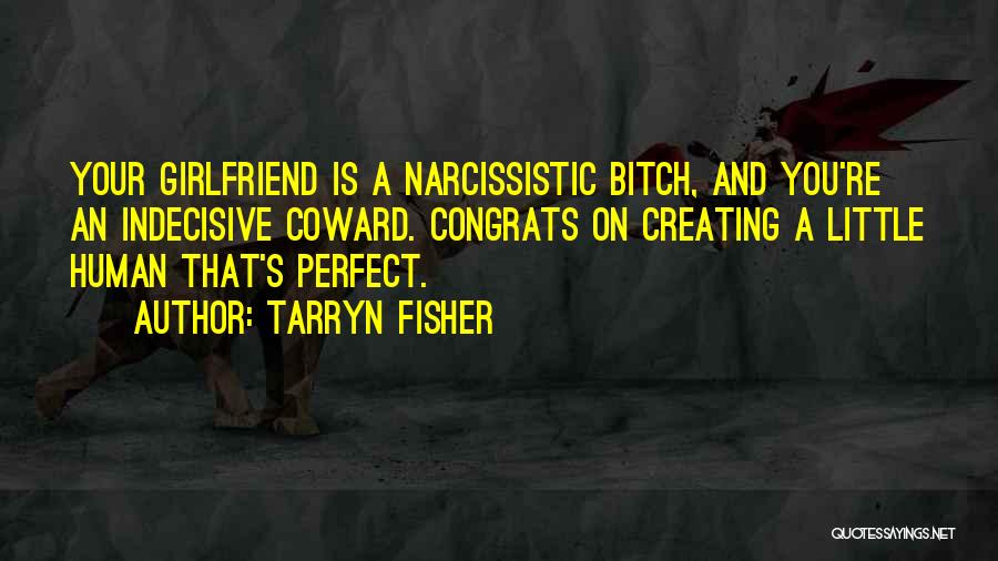 Tarryn Fisher Quotes: Your Girlfriend Is A Narcissistic Bitch, And You're An Indecisive Coward. Congrats On Creating A Little Human That's Perfect.
