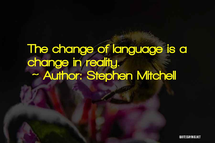 Stephen Mitchell Quotes: The Change Of Language Is A Change In Reality.