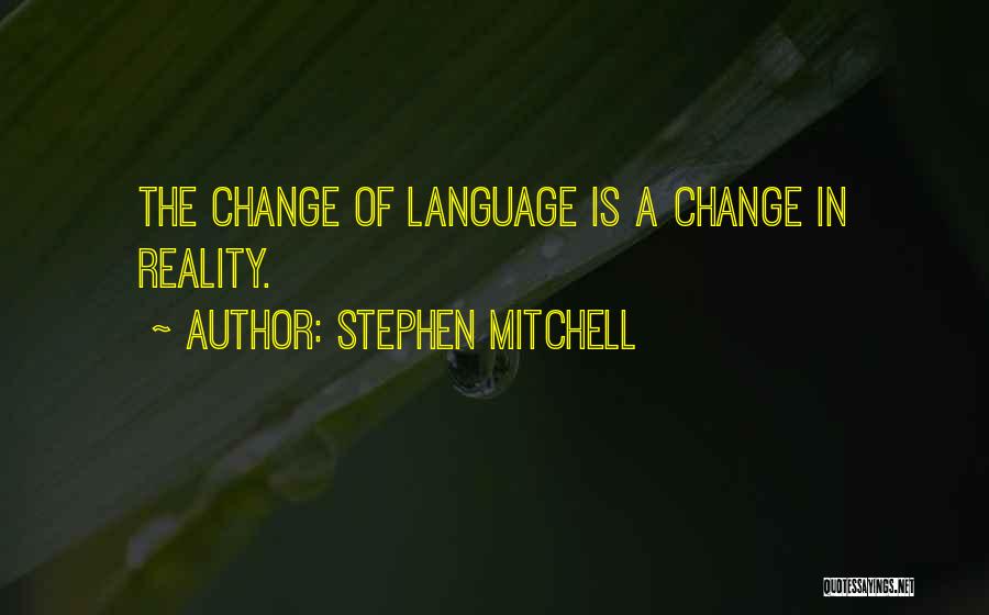 Stephen Mitchell Quotes: The Change Of Language Is A Change In Reality.