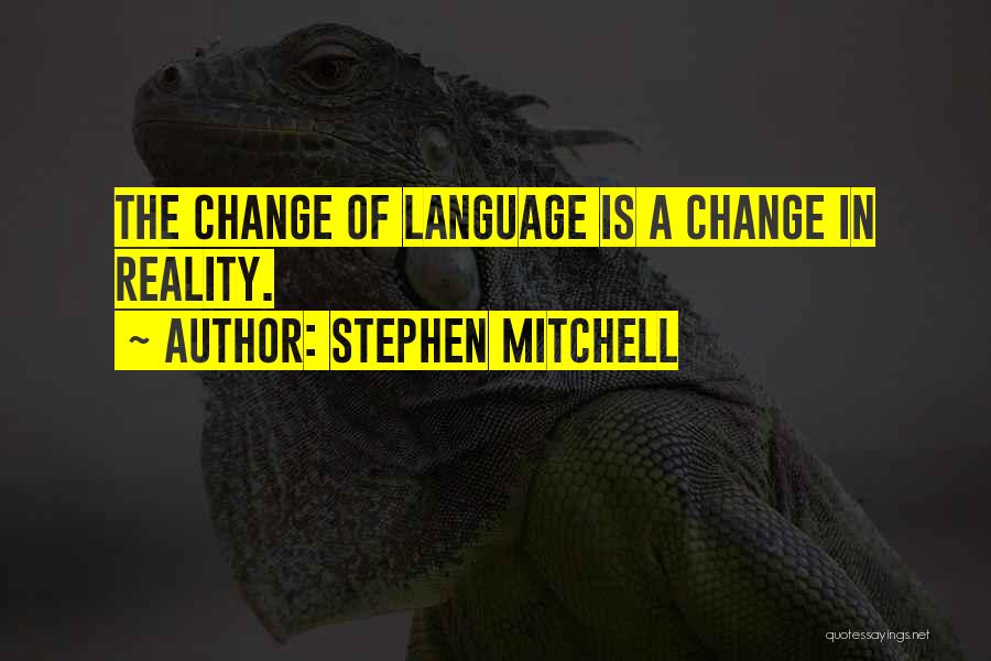 Stephen Mitchell Quotes: The Change Of Language Is A Change In Reality.