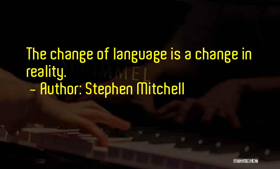 Stephen Mitchell Quotes: The Change Of Language Is A Change In Reality.