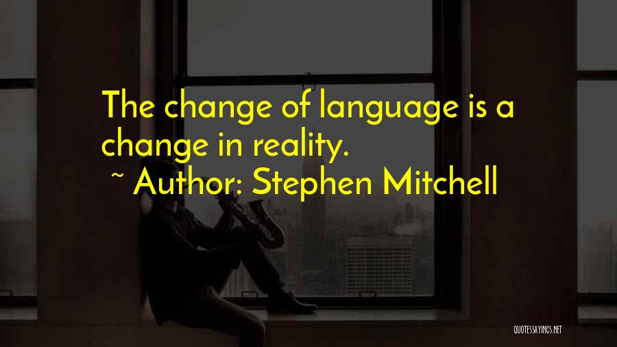 Stephen Mitchell Quotes: The Change Of Language Is A Change In Reality.