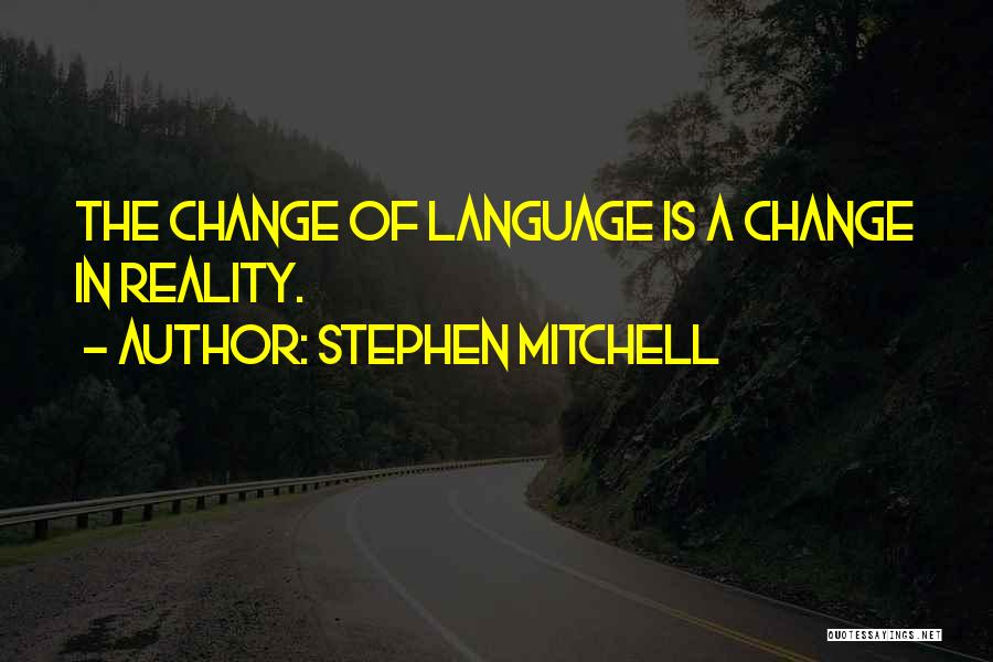 Stephen Mitchell Quotes: The Change Of Language Is A Change In Reality.